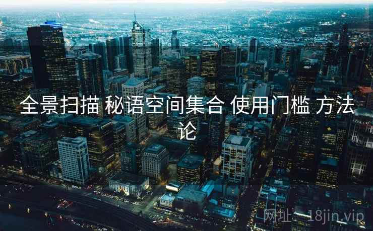 全景扫描 秘语空间集合 使用门槛 方法论