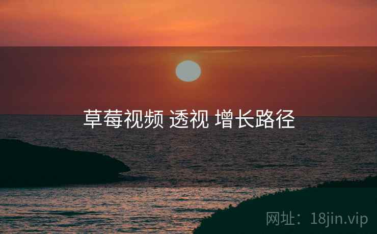 草莓视频 透视 增长路径