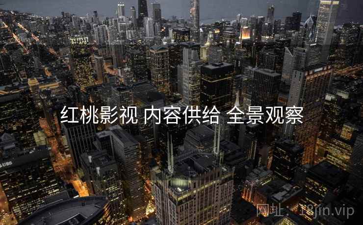 红桃影视 内容供给 全景观察