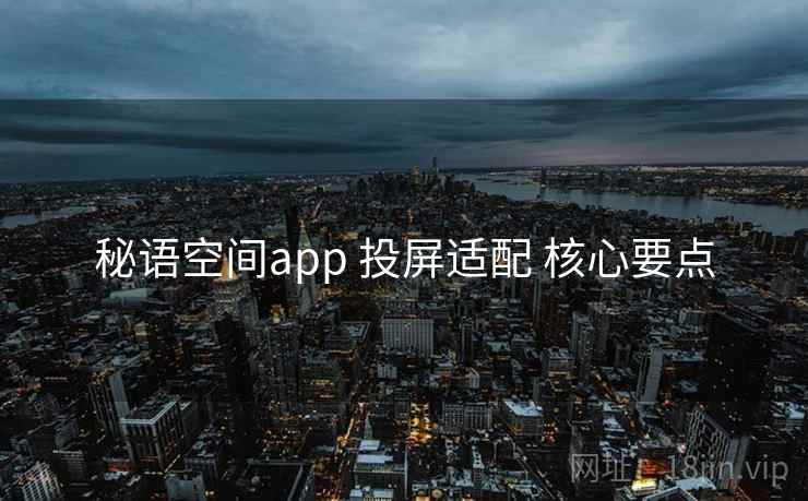 秘语空间app 投屏适配 核心要点  第1张