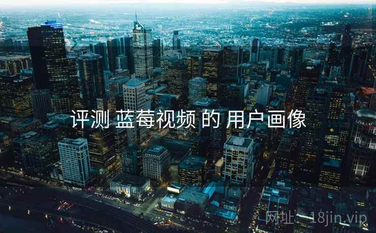评测 蓝莓视频 的 用户画像  第1张