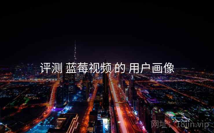 评测 蓝莓视频 的 用户画像  第2张