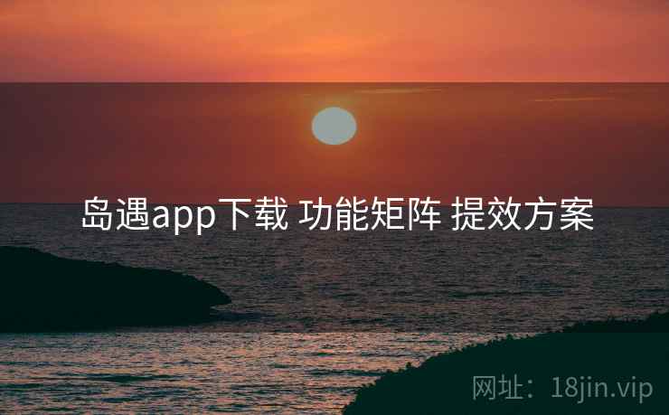 岛遇app下载 功能矩阵 提效方案  第2张