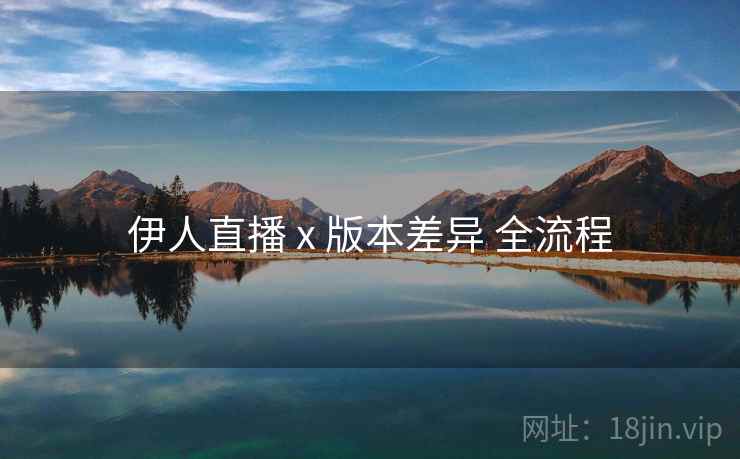 伊人直播 x 版本差异 全流程  第1张