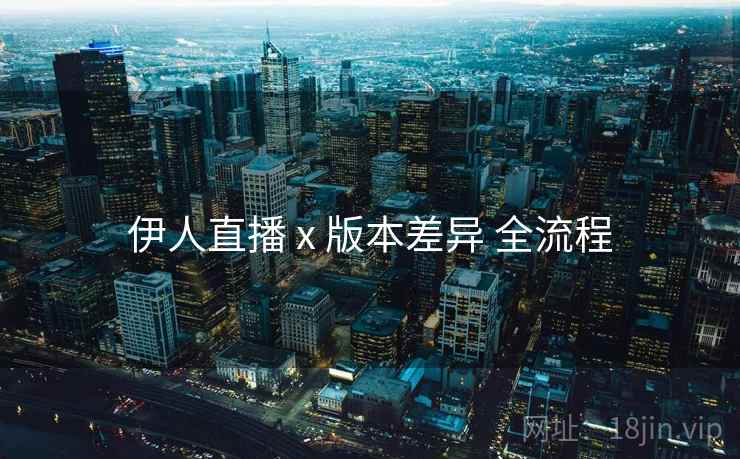 伊人直播 x 版本差异 全流程  第2张
