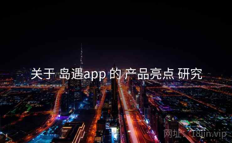 关于 岛遇app 的 产品亮点 研究  第2张