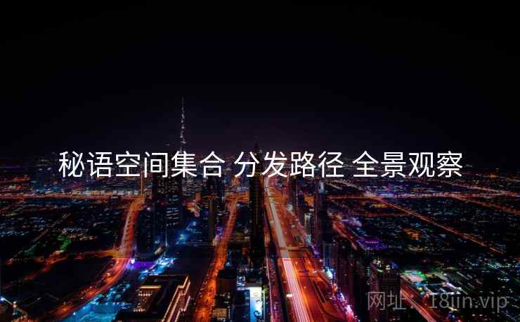 秘语空间集合 分发路径 全景观察