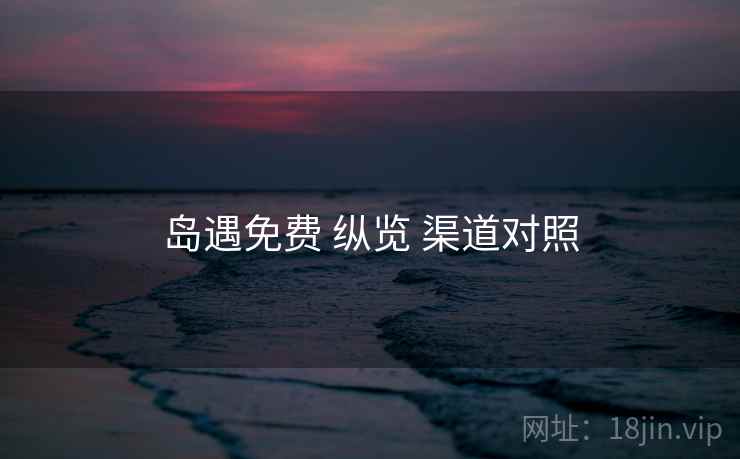 岛遇免费 纵览 渠道对照